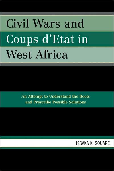 Cover for Issaka K. Souare · Civil Wars and Coups d'Etat in West Africa: An Attempt to Understand the Roots and Prescribe Possible Solutions (Paperback Book) (2006)