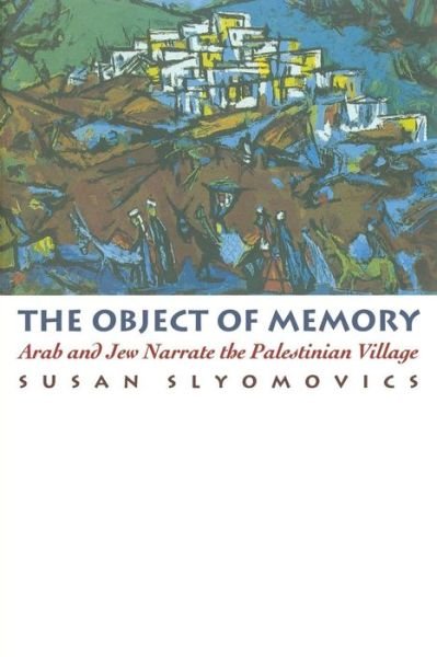The Object of Memory: Arab and Jew Narrate the Palestinian Village - Susan Slyomovics - Books - University of Pennsylvania Press - 9780812215250 - June 1, 1998