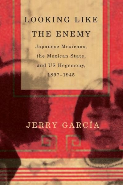 Cover for Jerry Garcia · Looking Like the Enemy: Japanese Mexicans, the Mexican State, and US Hegemony, 1897 - 1945 (Inbunden Bok) [3rd Ed. edition] (2014)