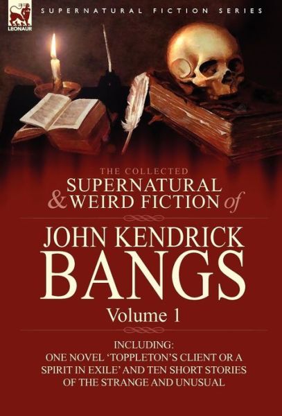 Cover for John Kendrick Bangs · The Collected Supernatural and Weird Fiction of John Kendrick Bangs: Volume 1-Including One Novel 'Toppleton's Client or a Spirit in Exile' and Ten Sh (Hardcover Book) (2010)