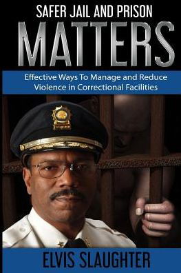 Safer Jail And Prison Matters - Elvis Slaughter - Books - Slaughter & Associates - 9780996593250 - September 23, 2016