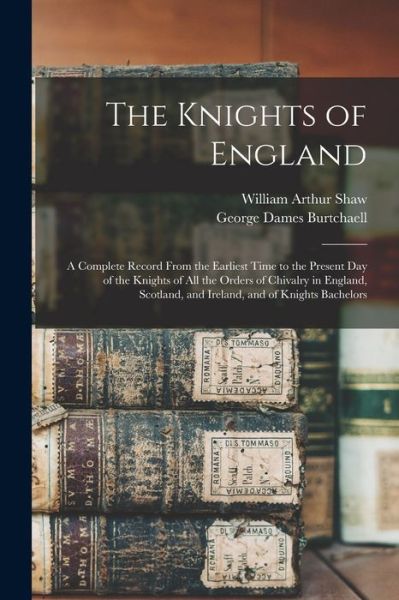 Cover for William Arthur Shaw · Knights of England; a Complete Record from the Earliest Time to the Present Day of the Knights of All the Orders of Chivalry in England, Scotland, and Ireland, and of Knights Bachelors (Bog) (2022)