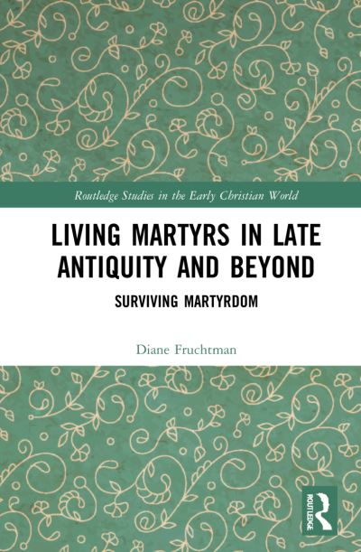 Cover for Fruchtman, Diane (Rutgers University, the State University of New Jersey, USA.) · Living Martyrs in Late Antiquity and Beyond: Surviving Martyrdom - Routledge Studies in the Early Christian World (Paperback Book) (2024)