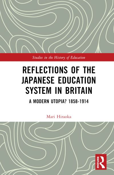 Hiraoka, Mari (Seisa University, Japan) · Reflections of the Japanese Education System in Britain: A Modern Utopia? 1858-1914 - Studies in the History of Education (Hardcover Book) (2024)