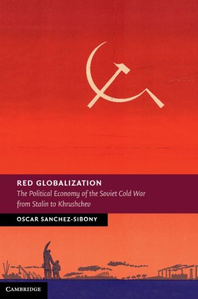 Cover for Sanchez-Sibony, Oscar (Universidade de Macau) · Red Globalization: The Political Economy of the Soviet Cold War from Stalin to Khrushchev - New Studies in European History (Hardcover Book) (2014)