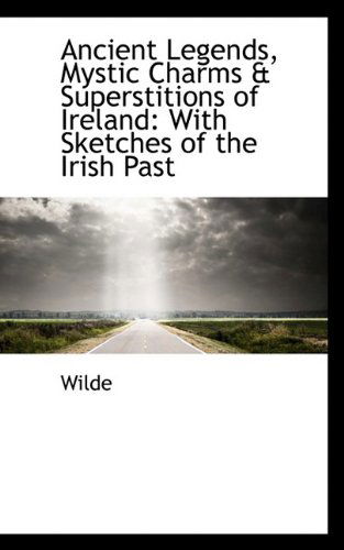 Cover for Wilde · Ancient Legends, Mystic Charms &amp; Superstitions of Ireland: with Sketches of the Irish Past (Paperback Book) (2009)