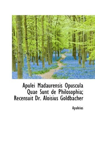 Apulei Madaurensis Opuscula Quae Sunt De Philosophia; Recensuit Dr. Aloisius Goldbacher - Apuleius - Books - BiblioLife - 9781110233250 - May 20, 2009