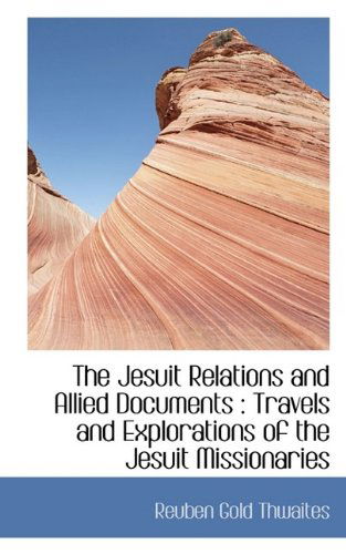 Cover for Reuben Gold Thwaites · The Jesuit Relations and Allied Documents: Travels and Explorations of the Jesuit Missionaries (Paperback Book) (2009)