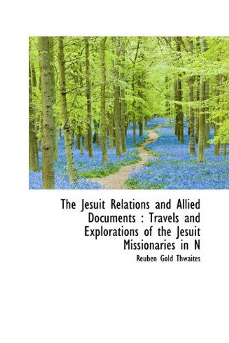 Cover for Reuben Gold Thwaites · The Jesuit Relations and Allied Documents: Travels and Explorations of the Jesuit Missionaries in N (Hardcover Book) (2009)