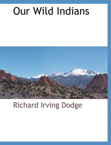 Our Wild Indians (History of the American West Collection) - Richard Irving Dodge - Books - BCR (Bibliographical Center for Research - 9781117883250 - March 11, 2010