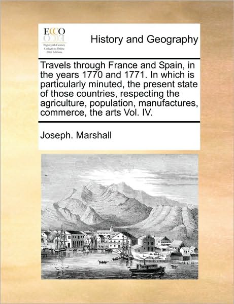 Travels Through France and Spain, in the Years 1770 and 1771. in Which is Particularly Minuted, the Present State of Those Countries, Respecting the a - Joseph Marshall - Books - Gale Ecco, Print Editions - 9781171003250 - June 16, 2010