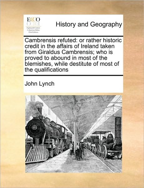 Cover for John Lynch · Cambrensis Refuted: or Rather Historic Credit in the Affairs of Ireland Taken from Giraldus Cambrensis; Who is Proved to Abound in Most of (Paperback Bog) (2010)