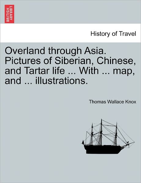 Cover for Thomas Wallace Knox · Overland Through Asia. Pictures of Siberian, Chinese, and Tartar Life ... with ... Map, and ... Illustrations. (Paperback Book) (2011)