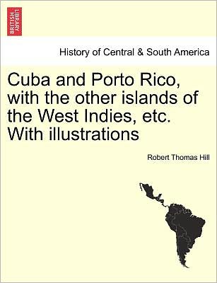 Cuba and Porto Rico, with the Other Islands of the West Indies, Etc. with Illustrations - Robert Thomas Hill - Books - British Library, Historical Print Editio - 9781241418250 - March 25, 2011