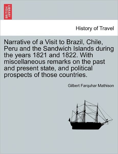 Cover for Gilbert Farquhar Mathison · Narrative of a Visit to Brazil, Chile, Peru and the Sandwich Islands During the Years 1821 and 1822. with Miscellaneous Remarks on the Past and Present State, and Political Prospects of Those Countries. (Paperback Book) (2011)