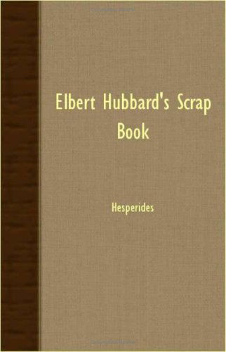 Elbert Hubbard's Scrap Book: Containing the Inspired and Inspiring Selections, Gathered During a Lifetime of Discriminating Reading for His Own Use - Elbert Hubbard - Books - Hesperides Press - 9781406765250 - March 15, 2007