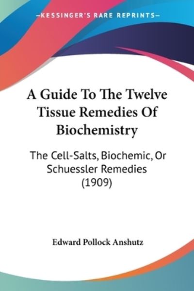 A Guide To The Twelve Tissue Remedies Of Biochemistry - Edward Pollock Anshutz - Books - Kessinger Publishing - 9781437455250 - January 31, 2009