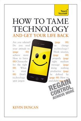 How to Tame Technology and Get Your Life Back: Teach Yourself - Kevin Duncan - Books - John Murray Press - 9781444190250 - April 26, 2013