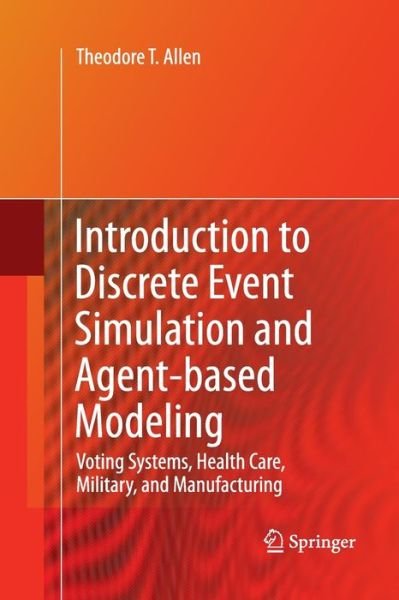 Cover for Theodore T. Allen · Introduction to Discrete Event Simulation and Agent-based Modeling: Voting Systems, Health Care, Military, and Manufacturing (Pocketbok) [2011 edition] (2014)
