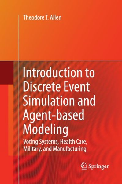 Cover for Theodore T. Allen · Introduction to Discrete Event Simulation and Agent-based Modeling: Voting Systems, Health Care, Military, and Manufacturing (Paperback Book) [2011 edition] (2014)