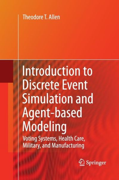 Introduction to Discrete Event Simulation and Agent-based Modeling: Voting Systems, Health Care, Military, and Manufacturing - Theodore T. Allen - Bøker - Springer London Ltd - 9781447157250 - 20. august 2014