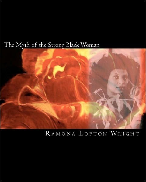 The Myth of the Strong Black Woman - Mrs. Ramona Lofton Wright - Libros - CreateSpace Independent Publishing Platf - 9781456476250 - 4 de abril de 2011