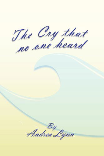 The Cry That No One Heard - Andrea Lynn - Books - Xlibris, Corp. - 9781465360250 - September 9, 2011