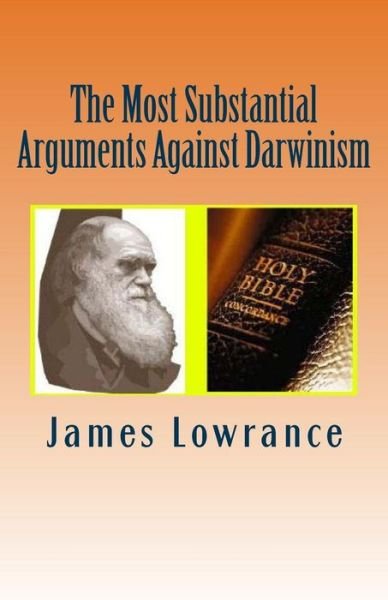 The Most Substantial Arguments Against Darwinism - James M Lowrance - Books - Createspace Independent Publishing Platf - 9781479332250 - September 16, 2012