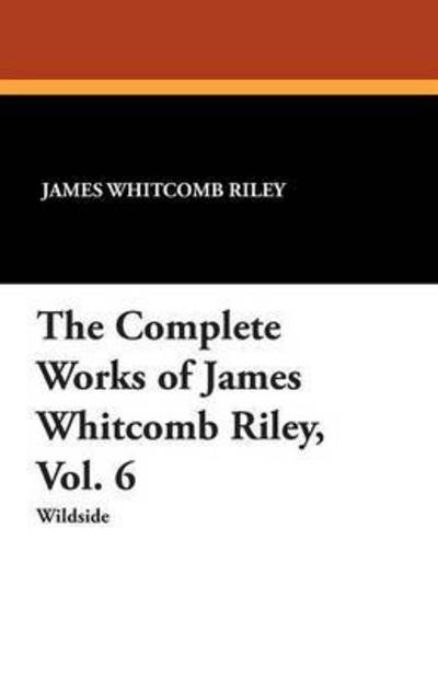 Cover for James Whitcomb Riley · The Complete Works of James Whitcomb Riley, Vol. 6 (Paperback Book) (2013)