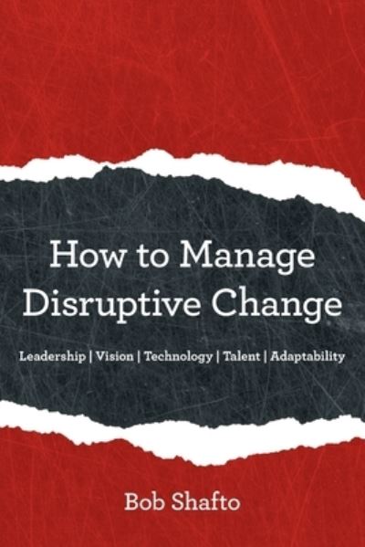 Cover for Bob Shafto · How to Manage Disruptive Change : Adaptability | Leadership | Vision | Technology | Talent (Paperback Book) (2019)