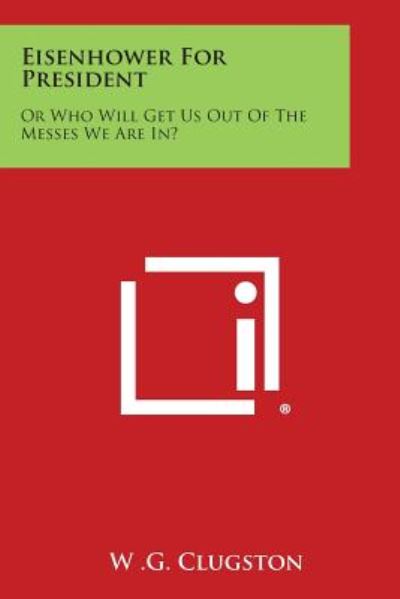 Cover for W G Clugston · Eisenhower for President: or Who Will Get Us out of the Messes We Are In? (Paperback Book) (2013)