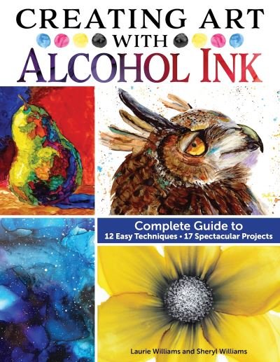 Cover for Laurie Williams · Creating Art with Alcohol Ink: Complete Guide to 12 Easy Techniques, 17 Spectacular Projects (Paperback Book) (2023)