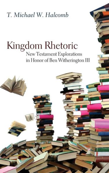 Cover for T Michael W Halcomb · Kingdom Rhetoric: New Testament Explorations in Honor of Ben Witherington III (Inbunden Bok) (2013)