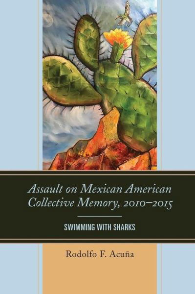 Cover for Rodolfo F. Acuna · Assault on Mexican American Collective Memory, 2010–2015: Swimming with Sharks - Latinos and American Politics (Paperback Book) (2019)