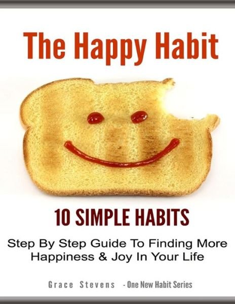 Cover for Grace Stevens · The Happy Habit: 10 Simpe Steps to Find More Happiness in Your Life (Paperback Book) (2013)