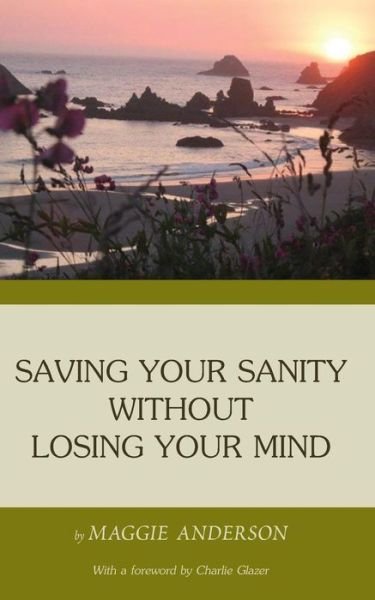 Saving Your Sanity Without Losing Your Mind: One Woman's Practical Guide to Butting Heads with the Universe - Maggie Anderson - Książki - Createspace - 9781503107250 - 4 listopada 2014