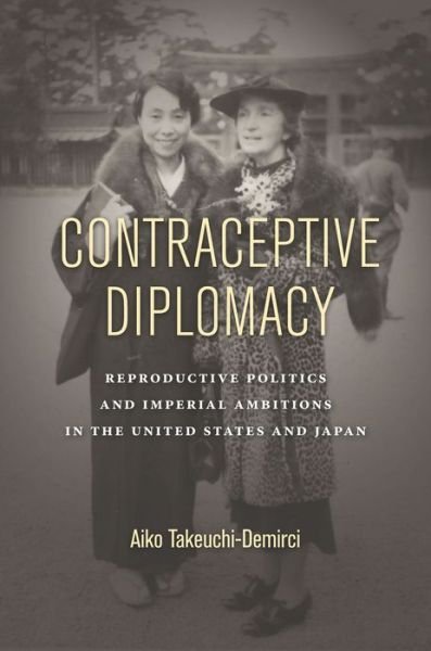 Cover for Aiko Takeuchi-Demirci · Contraceptive Diplomacy: Reproductive Politics and Imperial Ambitions in the United States and Japan - Asian America (Innbunden bok) (2018)
