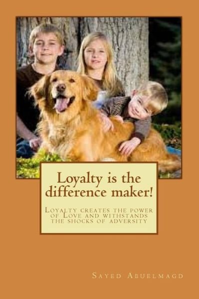 Loyalty is the Difference Maker!: Loyalty Creates the Power of Love and Withstands the Shocks of Adversity - Si Sayed Ibrahim Abuelmagd Dm - Books - Createspace - 9781514828250 - July 4, 2015
