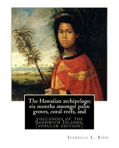 The Hawaiian archipelago; six months amongst palm groves, coral reefs, and - Isabella L Bird - Kirjat - Createspace Independent Publishing Platf - 9781535340250 - maanantai 18. heinäkuuta 2016