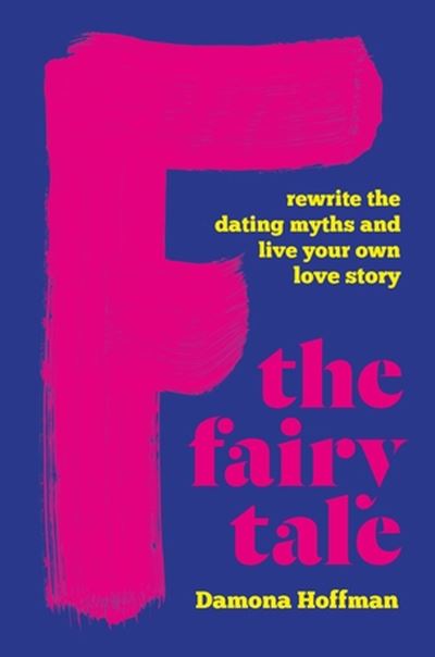 Cover for Damona Hoffman · F the Fairy Tale: Rewrite the Dating Myths and Live Your Own Love Story (Hardcover Book) (2024)