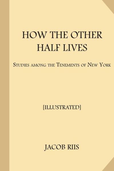 How the Other Half Lives [Illustrated] - Jacob Riis - Kirjat - Createspace Independent Publishing Platf - 9781548124250 - torstai 15. kesäkuuta 2017