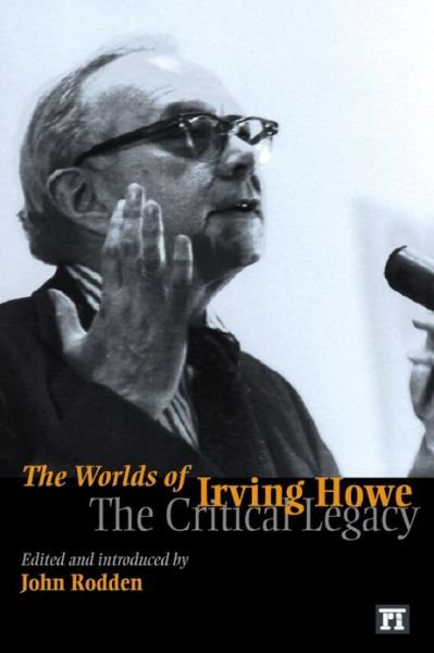 Worlds of Irving Howe: The Critical Legacy - John Rodden - Kirjat - Taylor & Francis Inc - 9781594510250 - sunnuntai 15. huhtikuuta 2007