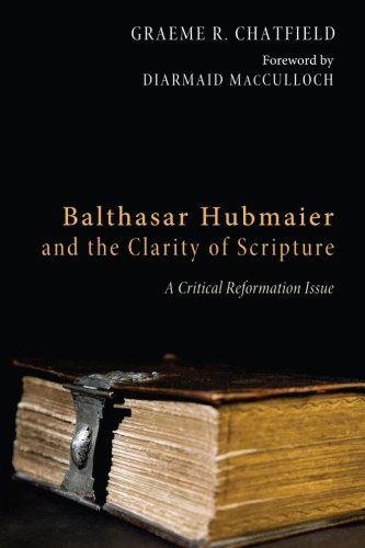 Cover for Graeme R. Chatfield · Balthasar Hubmaier and the Clarity of Scripture: a Critical Reformation Issue (Paperback Book) (2013)