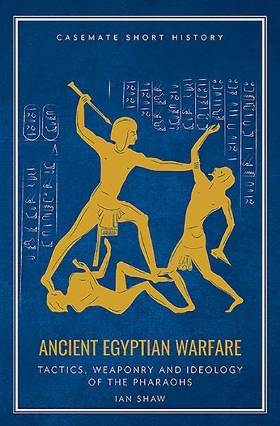 Ancient Egyptian Warfare: Tactics, Weapons and Ideology of the Pharaohs - Casemate Short History - Ian Shaw - Livros - Casemate Publishers - 9781612007250 - 13 de novembro de 2019