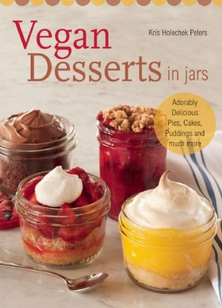 Cover for Kris Holechek Peters · Vegan Desserts in Jars: Adorably Delicious Pies, Cakes, Puddings, and Much More (Paperback Book) (2013)