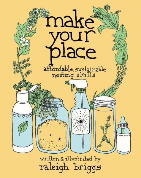 Cover for Raleigh Briggs · Make Your Place: Affordable, Sustainable Nesting Skills (Innbunden bok) (2018)