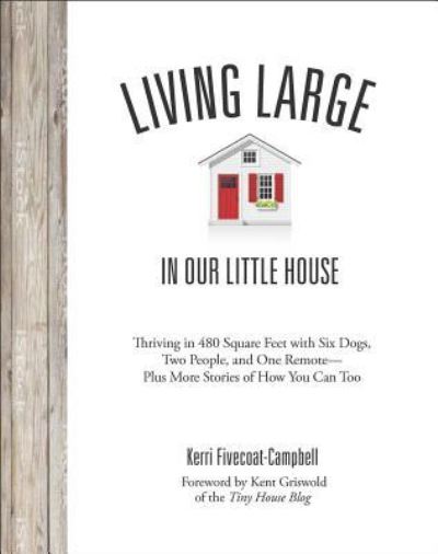 Cover for Kerri Fivecoat-Campbell · Living Large in Our Little House : Thriving in 480 Square Feet with Six Dogs, a Husband, and One Remote--Plus More Stories of How You Can Too (Paperback Book) (2019)