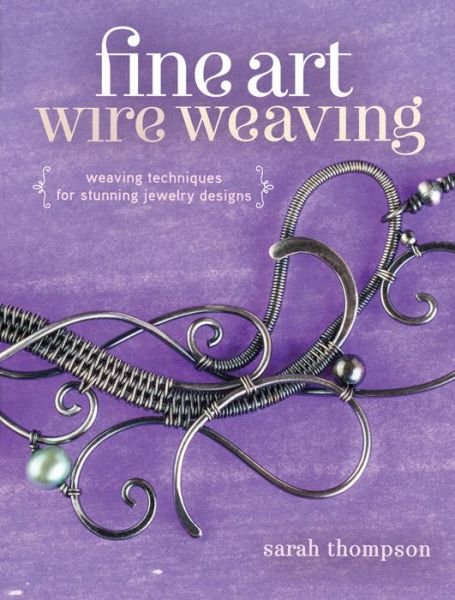 Fine Art Wire Weaving: Weaving Techniques for Stunning Jewelry Designs - Sarah Thompson - Livros - Interweave Press Inc - 9781632500250 - 19 de agosto de 2015