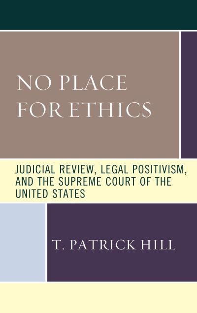 No Place for Ethics: Judicial Review, Legal Positivism, and the Supreme Court of the United States - The Fairleigh Dickinson University Press Series in Law, Culture, and the Humanities - T. Patrick Hill - Books - Fairleigh Dickinson University Press - 9781683933250 - April 12, 2023