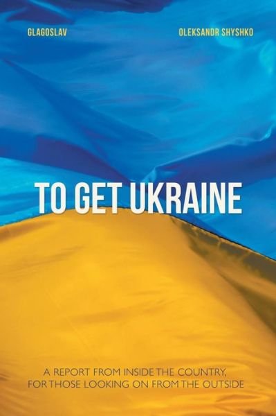 To Get Ukraine - Oleksandr Shyshko - Livros - Glagoslav Publications Ltd. - 9781783840250 - 28 de abril de 2015
